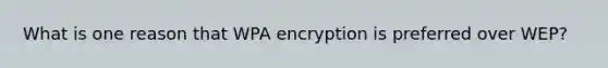 What is one reason that WPA encryption is preferred over WEP?