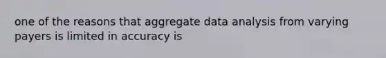 one of the reasons that aggregate data analysis from varying payers is limited in accuracy is