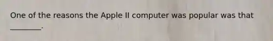 One of the reasons the Apple II computer was popular was that ________.