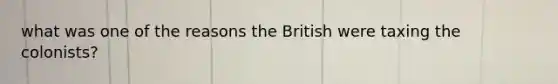 what was one of the reasons the British were taxing the colonists?