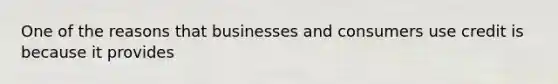 One of the reasons that businesses and consumers use credit is because it provides