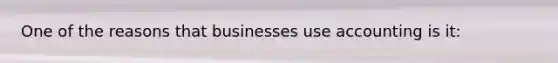 One of the reasons that businesses use accounting is it: