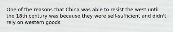 One of the reasons that China was able to resist the west until the 18th century was because they were self-sufficient and didn't rely on western goods