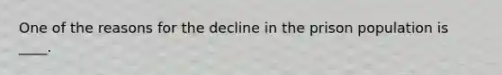 One of the reasons for the decline in the prison population is ____.