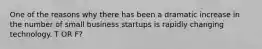 One of the reasons why there has been a dramatic increase in the number of small business startups is rapidly changing technology. T OR F?