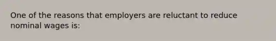 One of the reasons that employers are reluctant to reduce nominal wages is: