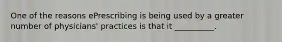 One of the reasons ePrescribing is being used by a greater number of physicians' practices is that it __________.