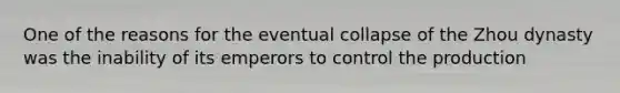 One of the reasons for the eventual collapse of the Zhou dynasty was the inability of its emperors to control the production