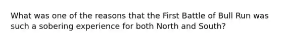 What was one of the reasons that the First Battle of Bull Run was such a sobering experience for both North and South?