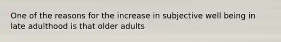 One of the reasons for the increase in subjective well being in late adulthood is that older adults