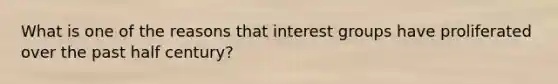 What is one of the reasons that interest groups have proliferated over the past half century?