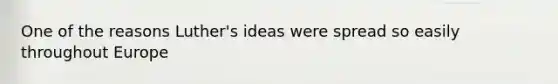 One of the reasons Luther's ideas were spread so easily throughout Europe