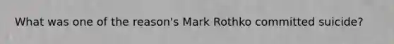 What was one of the reason's Mark Rothko committed suicide?