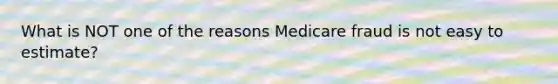 What is NOT one of the reasons Medicare fraud is not easy to estimate?