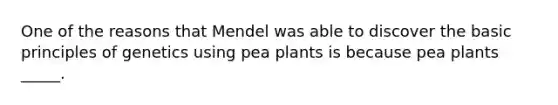 One of the reasons that Mendel was able to discover the basic <a href='https://www.questionai.com/knowledge/kgFoGDAxpQ-principles-of-genetics' class='anchor-knowledge'>principles of genetics</a> using pea plants is because pea plants _____.