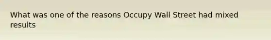 What was one of the reasons Occupy Wall Street had mixed results