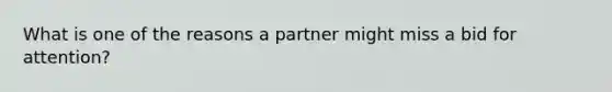 What is one of the reasons a partner might miss a bid for attention?