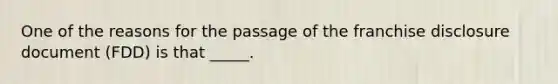 One of the reasons for the passage of the franchise disclosure document (FDD) is that _____.