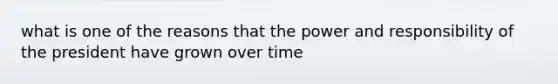 what is one of the reasons that the power and responsibility of the president have grown over time