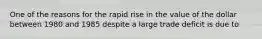 One of the reasons for the rapid rise in the value of the dollar between 1980 and 1985 despite a large trade deficit is due to