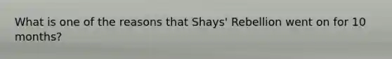 What is one of the reasons that Shays' Rebellion went on for 10 months?