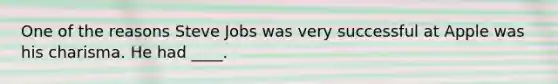 One of the reasons Steve Jobs was very successful at Apple was his charisma. He had ____.