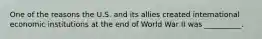 One of the reasons the U.S. and its allies created international economic institutions at the end of World War II was __________.