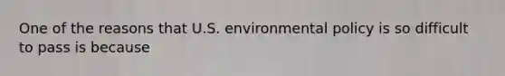 One of the reasons that U.S. environmental policy is so difficult to pass is because