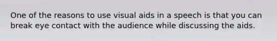 One of the reasons to use visual aids in a speech is that you can break eye contact with the audience while discussing the aids.