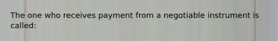 The one who receives payment from a negotiable instrument is called: