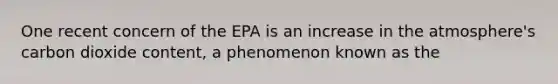 One recent concern of the EPA is an increase in the atmosphere's carbon dioxide content, a phenomenon known as the