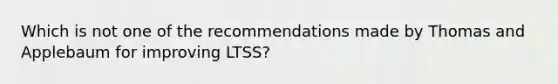 Which is not one of the recommendations made by Thomas and Applebaum for improving LTSS?