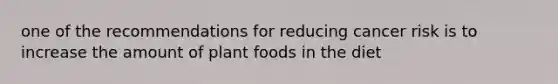 one of the recommendations for reducing cancer risk is to increase the amount of plant foods in the diet