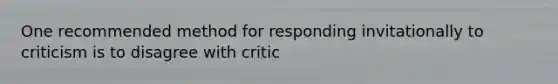 One recommended method for responding invitationally to criticism is to disagree with critic