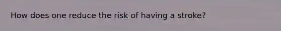 How does one reduce the risk of having a stroke?