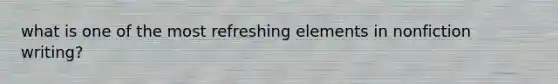 what is one of the most refreshing elements in nonfiction writing?