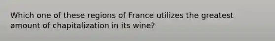 Which one of these regions of France utilizes the greatest amount of chapitalization in its wine?