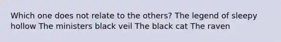 Which one does not relate to the others? The legend of sleepy hollow The ministers black veil The black cat The raven