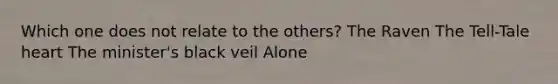 Which one does not relate to the others? The Raven The Tell-Tale heart The minister's black veil Alone