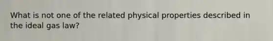 What is not one of the related physical properties described in the ideal gas law?