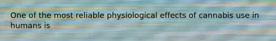 One of the most reliable physiological effects of cannabis use in humans is