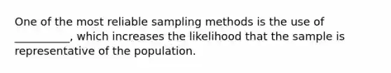 One of the most reliable sampling methods is the use of __________, which increases the likelihood that the sample is representative of the population.