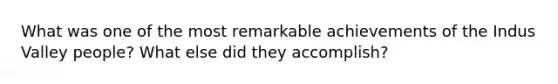 What was one of the most remarkable achievements of the Indus Valley people? What else did they accomplish?