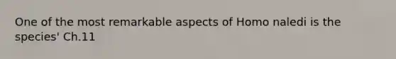 One of the most remarkable aspects of Homo naledi is the species' Ch.11