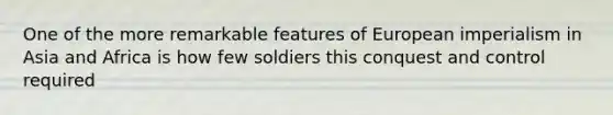 One of the more remarkable features of European imperialism in Asia and Africa is how few soldiers this conquest and control required