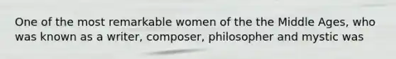 One of the most remarkable women of the the Middle Ages, who was known as a writer, composer, philosopher and mystic was