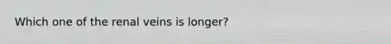 Which one of the renal veins is longer?
