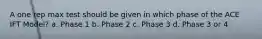 A one rep max test should be given in which phase of the ACE IFT Model? a. Phase 1 b. Phase 2 c. Phase 3 d. Phase 3 or 4