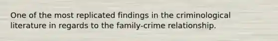 One of the most replicated findings in the criminological literature in regards to the family-crime relationship.