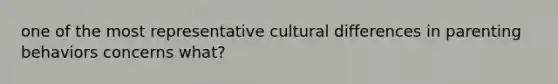 one of the most representative cultural differences in parenting behaviors concerns what?